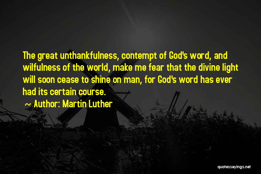 Martin Luther Quotes: The Great Unthankfulness, Contempt Of God's Word, And Wilfulness Of The World, Make Me Fear That The Divine Light Will