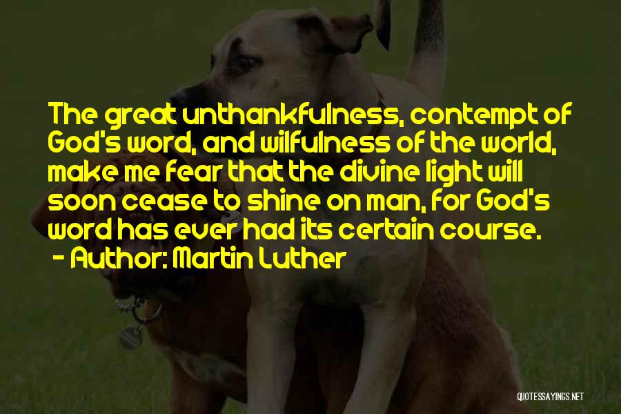 Martin Luther Quotes: The Great Unthankfulness, Contempt Of God's Word, And Wilfulness Of The World, Make Me Fear That The Divine Light Will