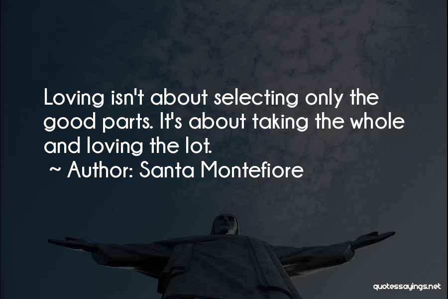 Santa Montefiore Quotes: Loving Isn't About Selecting Only The Good Parts. It's About Taking The Whole And Loving The Lot.