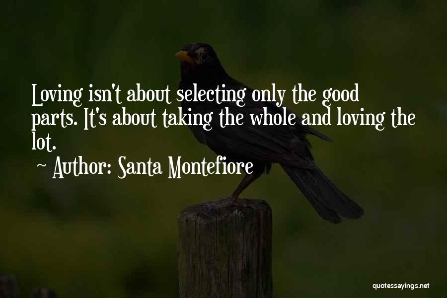 Santa Montefiore Quotes: Loving Isn't About Selecting Only The Good Parts. It's About Taking The Whole And Loving The Lot.