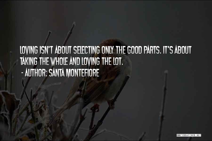 Santa Montefiore Quotes: Loving Isn't About Selecting Only The Good Parts. It's About Taking The Whole And Loving The Lot.