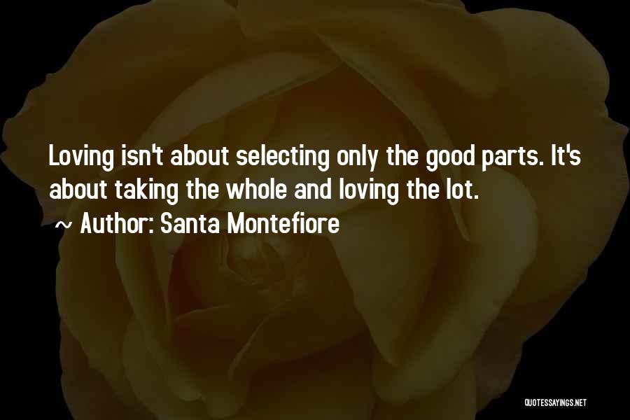 Santa Montefiore Quotes: Loving Isn't About Selecting Only The Good Parts. It's About Taking The Whole And Loving The Lot.