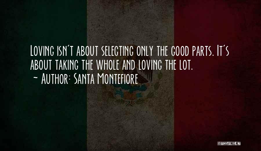 Santa Montefiore Quotes: Loving Isn't About Selecting Only The Good Parts. It's About Taking The Whole And Loving The Lot.