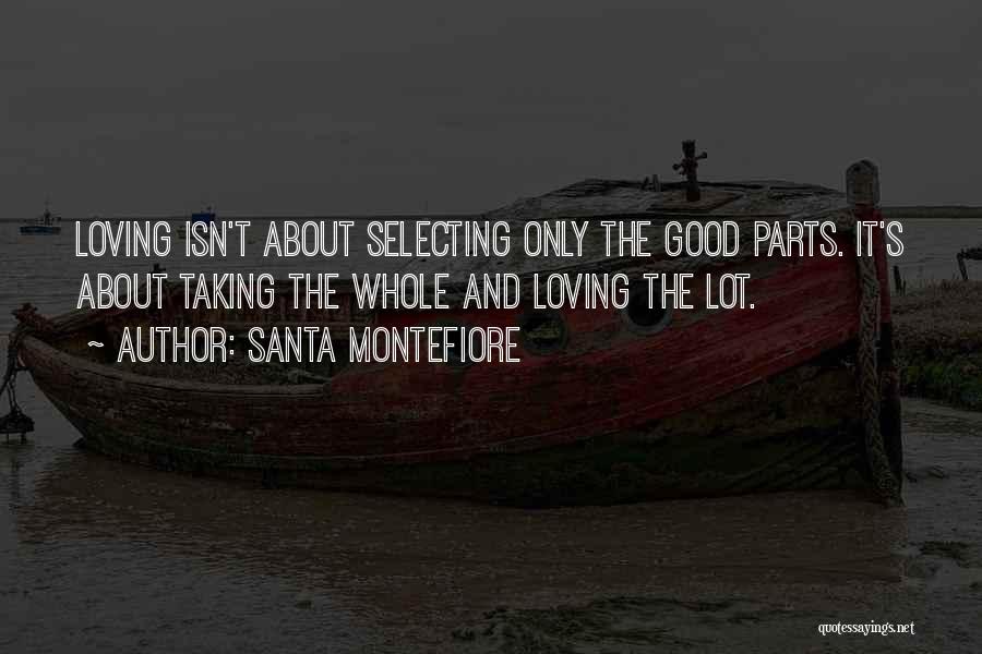 Santa Montefiore Quotes: Loving Isn't About Selecting Only The Good Parts. It's About Taking The Whole And Loving The Lot.