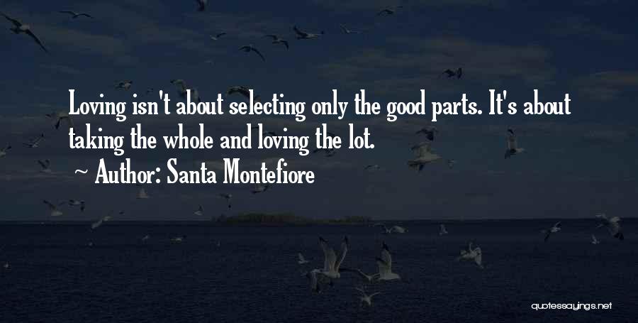 Santa Montefiore Quotes: Loving Isn't About Selecting Only The Good Parts. It's About Taking The Whole And Loving The Lot.
