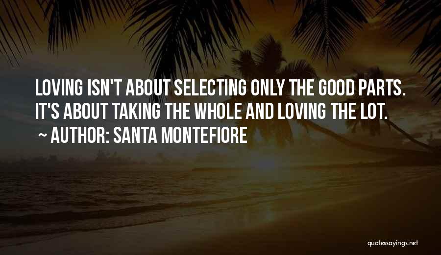 Santa Montefiore Quotes: Loving Isn't About Selecting Only The Good Parts. It's About Taking The Whole And Loving The Lot.