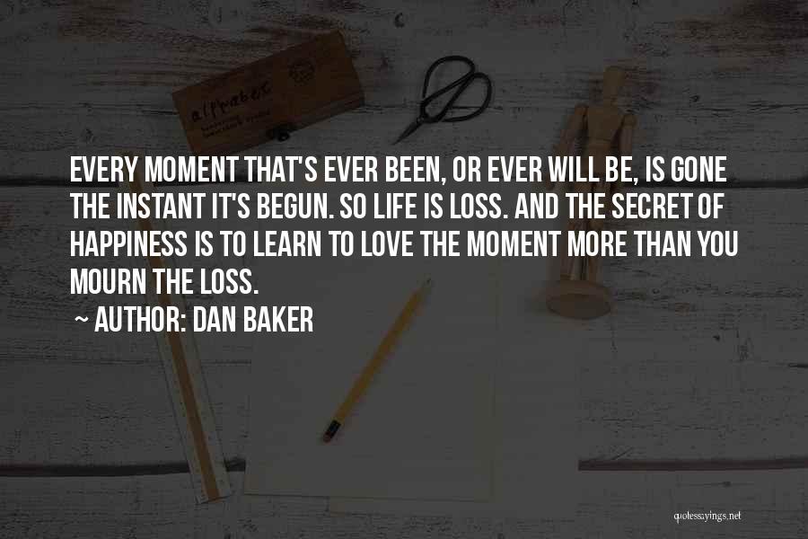 Dan Baker Quotes: Every Moment That's Ever Been, Or Ever Will Be, Is Gone The Instant It's Begun. So Life Is Loss. And