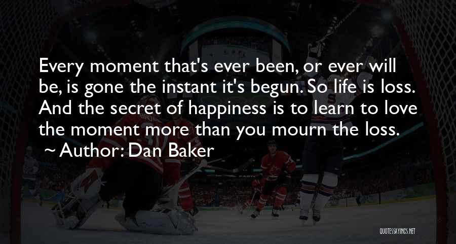 Dan Baker Quotes: Every Moment That's Ever Been, Or Ever Will Be, Is Gone The Instant It's Begun. So Life Is Loss. And