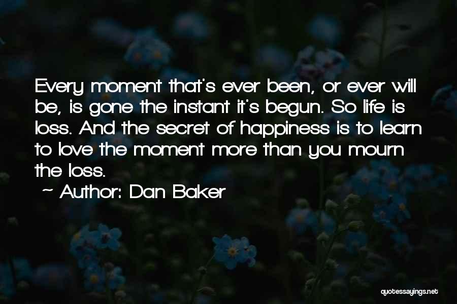 Dan Baker Quotes: Every Moment That's Ever Been, Or Ever Will Be, Is Gone The Instant It's Begun. So Life Is Loss. And