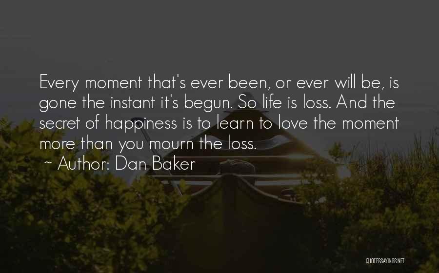 Dan Baker Quotes: Every Moment That's Ever Been, Or Ever Will Be, Is Gone The Instant It's Begun. So Life Is Loss. And