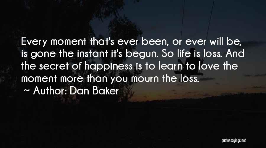 Dan Baker Quotes: Every Moment That's Ever Been, Or Ever Will Be, Is Gone The Instant It's Begun. So Life Is Loss. And