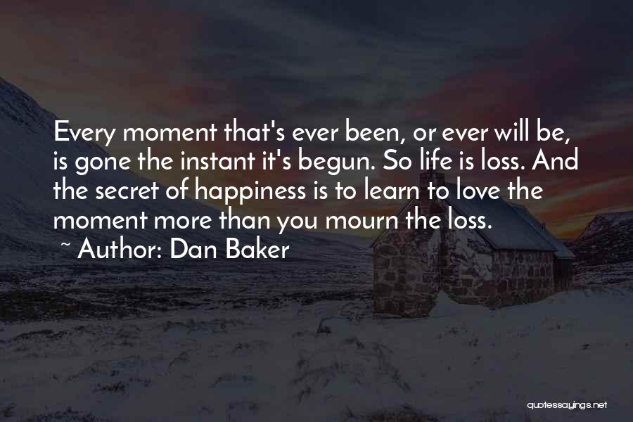 Dan Baker Quotes: Every Moment That's Ever Been, Or Ever Will Be, Is Gone The Instant It's Begun. So Life Is Loss. And