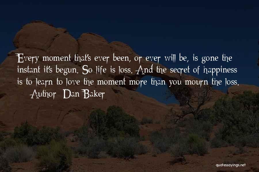 Dan Baker Quotes: Every Moment That's Ever Been, Or Ever Will Be, Is Gone The Instant It's Begun. So Life Is Loss. And