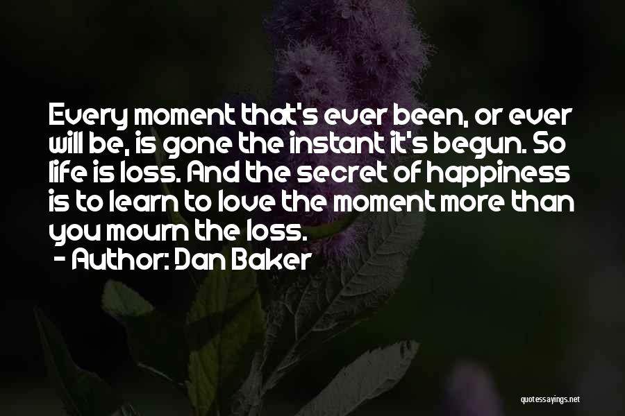 Dan Baker Quotes: Every Moment That's Ever Been, Or Ever Will Be, Is Gone The Instant It's Begun. So Life Is Loss. And
