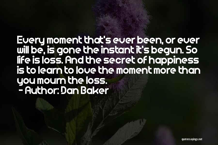 Dan Baker Quotes: Every Moment That's Ever Been, Or Ever Will Be, Is Gone The Instant It's Begun. So Life Is Loss. And