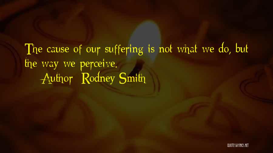 Rodney Smith Quotes: The Cause Of Our Suffering Is Not What We Do, But The Way We Perceive.