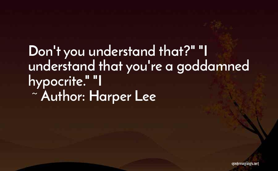 Harper Lee Quotes: Don't You Understand That? I Understand That You're A Goddamned Hypocrite. I