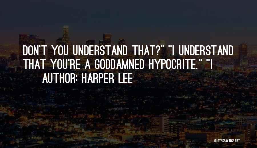 Harper Lee Quotes: Don't You Understand That? I Understand That You're A Goddamned Hypocrite. I