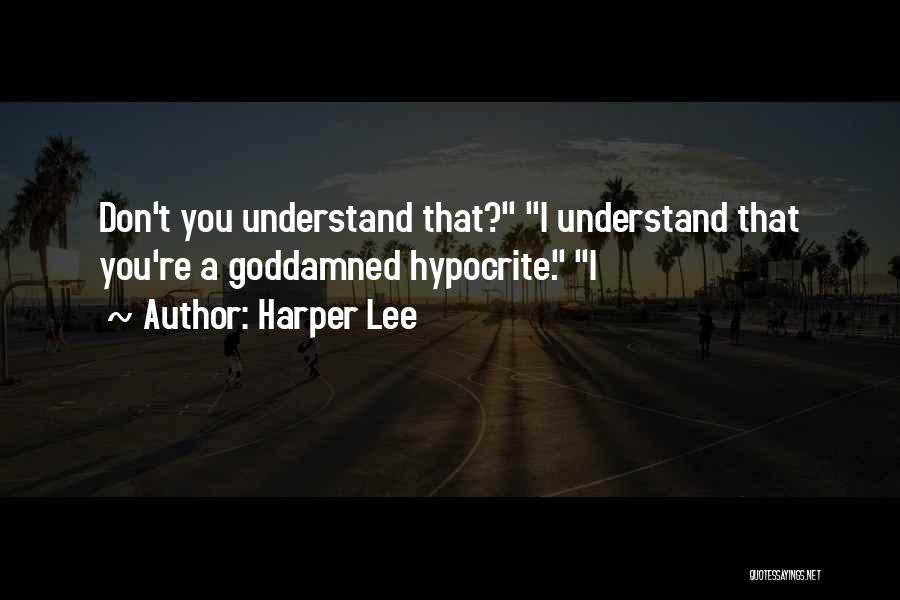 Harper Lee Quotes: Don't You Understand That? I Understand That You're A Goddamned Hypocrite. I