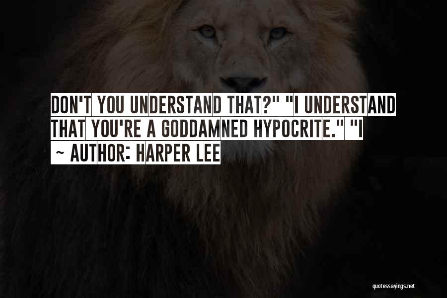 Harper Lee Quotes: Don't You Understand That? I Understand That You're A Goddamned Hypocrite. I