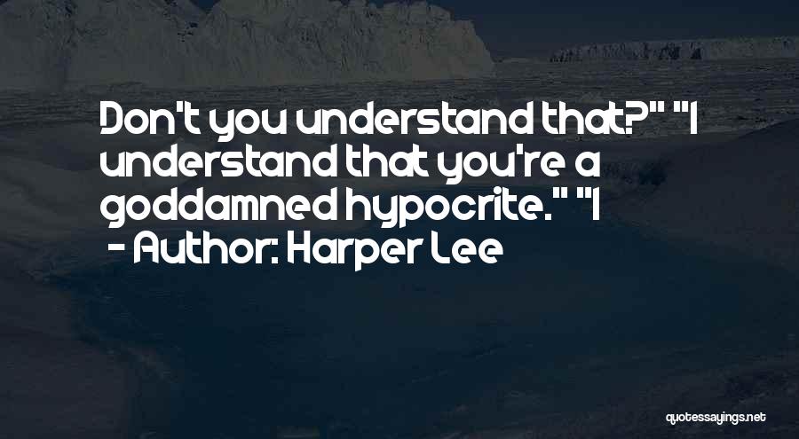 Harper Lee Quotes: Don't You Understand That? I Understand That You're A Goddamned Hypocrite. I