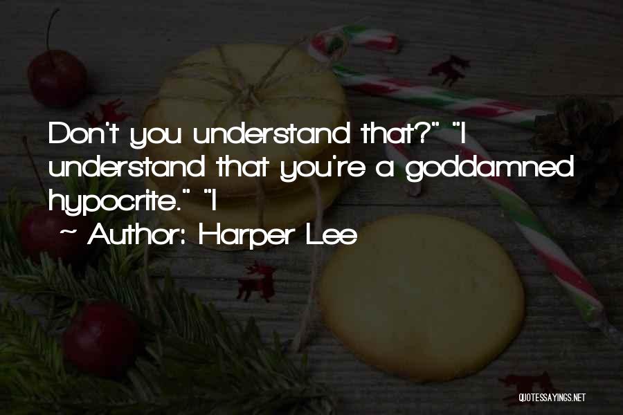 Harper Lee Quotes: Don't You Understand That? I Understand That You're A Goddamned Hypocrite. I