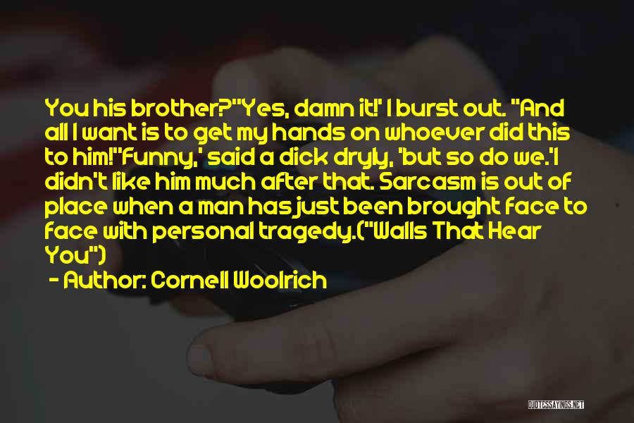 Cornell Woolrich Quotes: You His Brother?''yes, Damn It!' I Burst Out. And All I Want Is To Get My Hands On Whoever Did