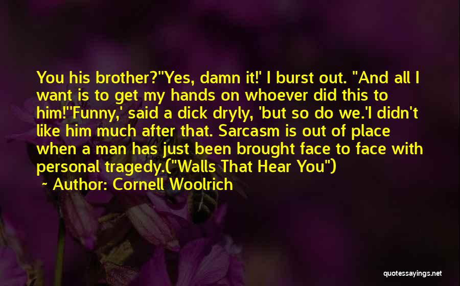 Cornell Woolrich Quotes: You His Brother?''yes, Damn It!' I Burst Out. And All I Want Is To Get My Hands On Whoever Did