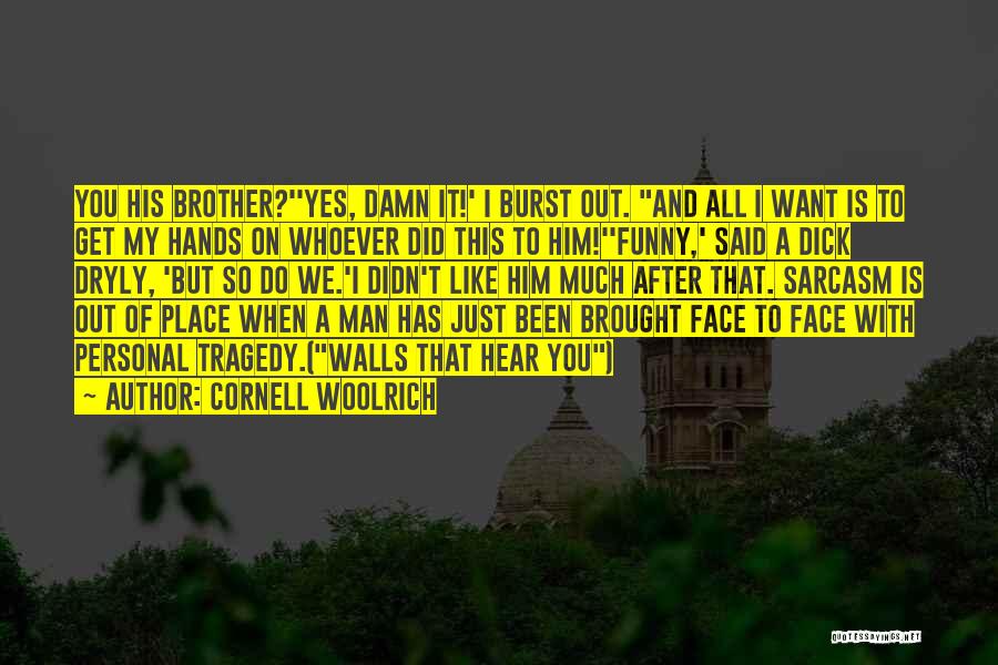 Cornell Woolrich Quotes: You His Brother?''yes, Damn It!' I Burst Out. And All I Want Is To Get My Hands On Whoever Did