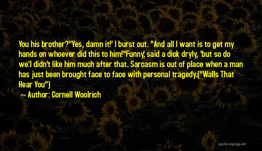 Cornell Woolrich Quotes: You His Brother?''yes, Damn It!' I Burst Out. And All I Want Is To Get My Hands On Whoever Did