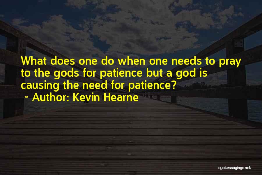 Kevin Hearne Quotes: What Does One Do When One Needs To Pray To The Gods For Patience But A God Is Causing The