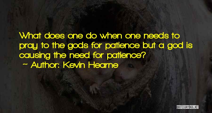 Kevin Hearne Quotes: What Does One Do When One Needs To Pray To The Gods For Patience But A God Is Causing The