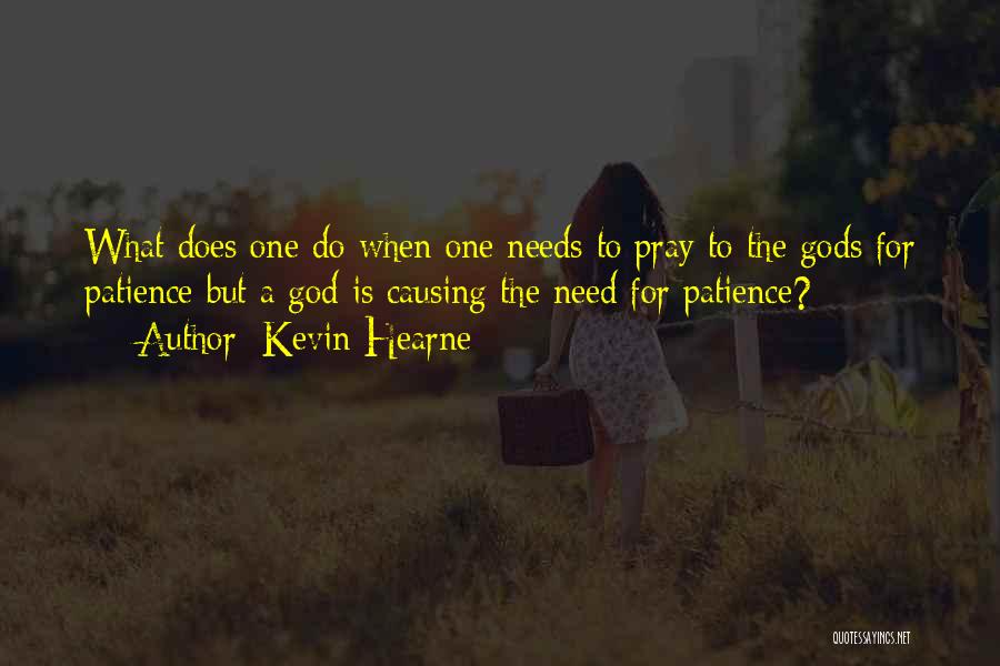 Kevin Hearne Quotes: What Does One Do When One Needs To Pray To The Gods For Patience But A God Is Causing The