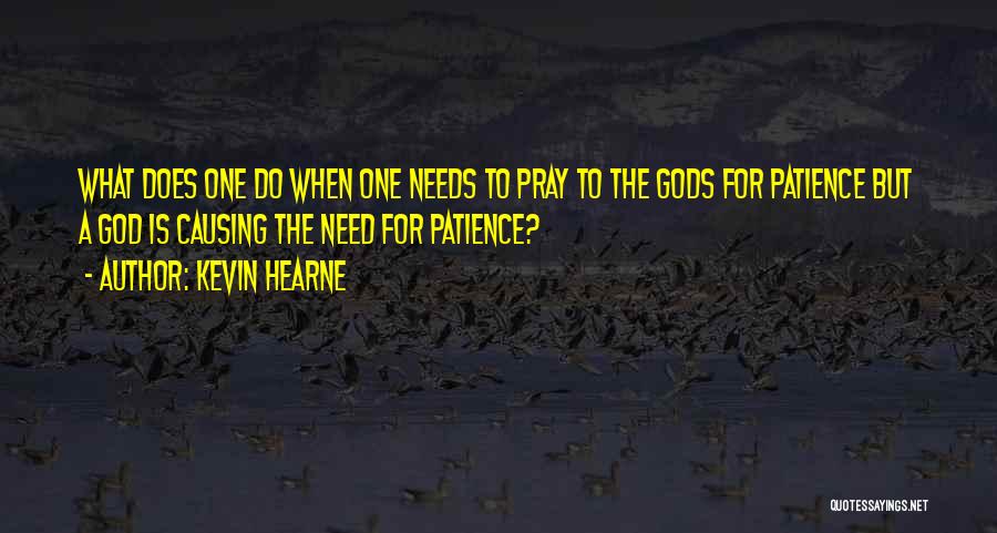 Kevin Hearne Quotes: What Does One Do When One Needs To Pray To The Gods For Patience But A God Is Causing The