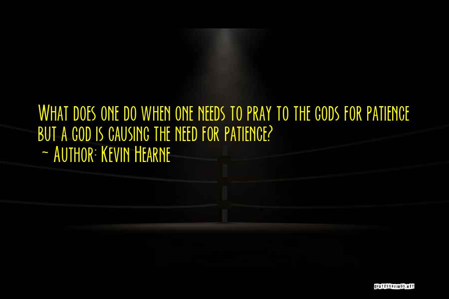 Kevin Hearne Quotes: What Does One Do When One Needs To Pray To The Gods For Patience But A God Is Causing The