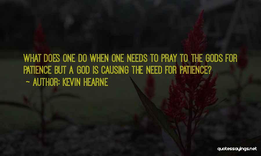 Kevin Hearne Quotes: What Does One Do When One Needs To Pray To The Gods For Patience But A God Is Causing The