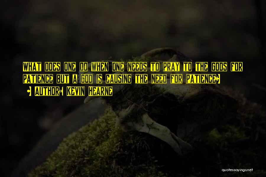 Kevin Hearne Quotes: What Does One Do When One Needs To Pray To The Gods For Patience But A God Is Causing The