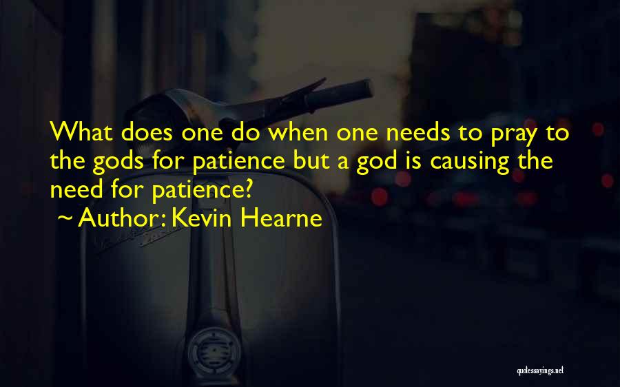 Kevin Hearne Quotes: What Does One Do When One Needs To Pray To The Gods For Patience But A God Is Causing The