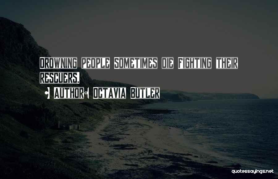 Octavia Butler Quotes: Drowning People Sometimes Die Fighting Their Rescuers.