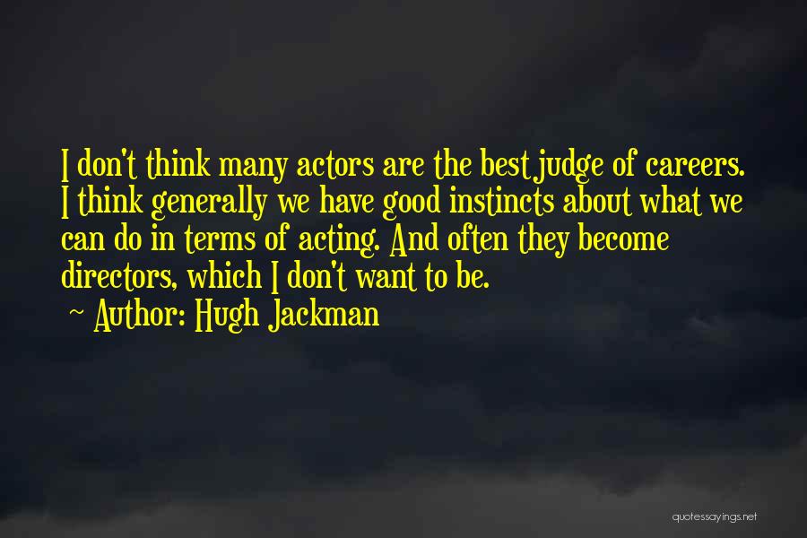 Hugh Jackman Quotes: I Don't Think Many Actors Are The Best Judge Of Careers. I Think Generally We Have Good Instincts About What