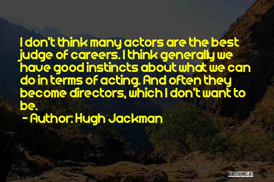 Hugh Jackman Quotes: I Don't Think Many Actors Are The Best Judge Of Careers. I Think Generally We Have Good Instincts About What