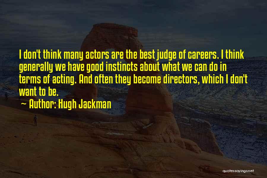Hugh Jackman Quotes: I Don't Think Many Actors Are The Best Judge Of Careers. I Think Generally We Have Good Instincts About What