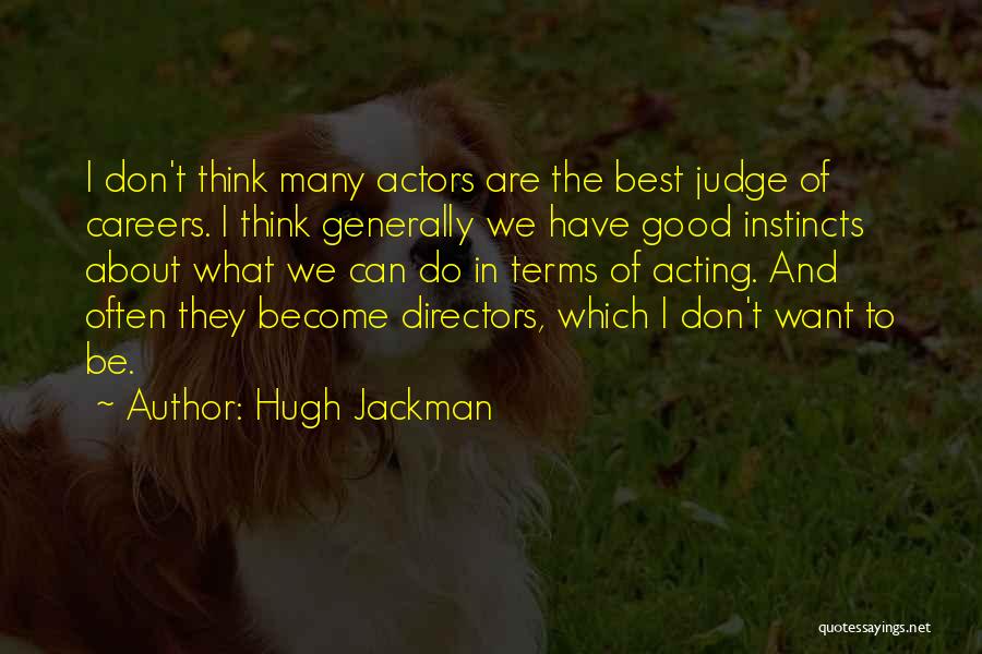 Hugh Jackman Quotes: I Don't Think Many Actors Are The Best Judge Of Careers. I Think Generally We Have Good Instincts About What