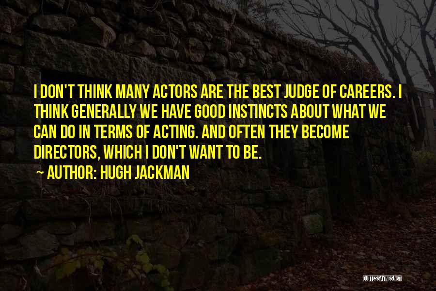 Hugh Jackman Quotes: I Don't Think Many Actors Are The Best Judge Of Careers. I Think Generally We Have Good Instincts About What