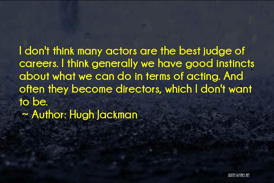 Hugh Jackman Quotes: I Don't Think Many Actors Are The Best Judge Of Careers. I Think Generally We Have Good Instincts About What