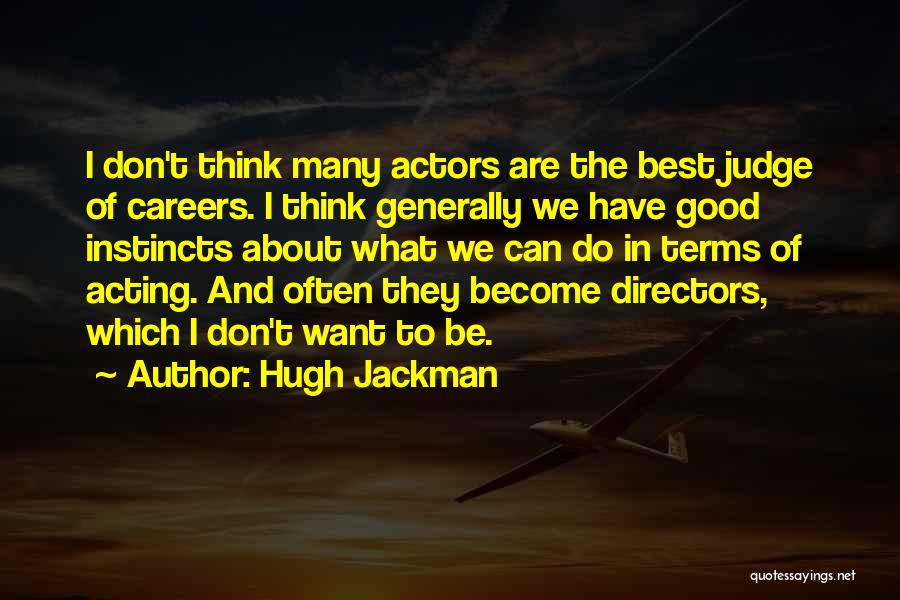 Hugh Jackman Quotes: I Don't Think Many Actors Are The Best Judge Of Careers. I Think Generally We Have Good Instincts About What