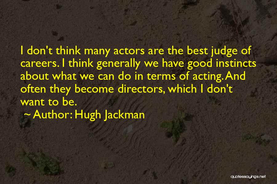 Hugh Jackman Quotes: I Don't Think Many Actors Are The Best Judge Of Careers. I Think Generally We Have Good Instincts About What