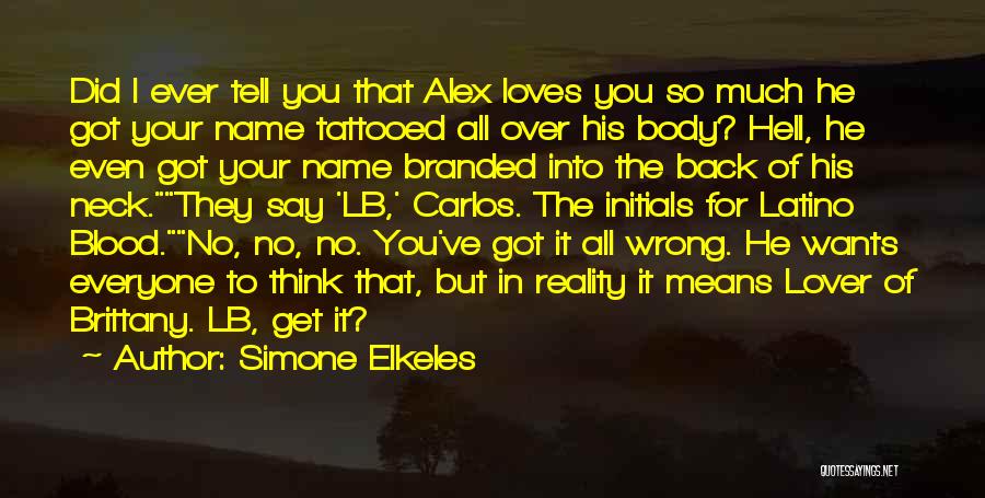 Simone Elkeles Quotes: Did I Ever Tell You That Alex Loves You So Much He Got Your Name Tattooed All Over His Body?