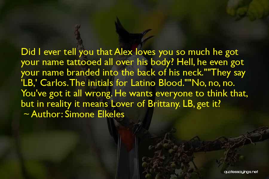 Simone Elkeles Quotes: Did I Ever Tell You That Alex Loves You So Much He Got Your Name Tattooed All Over His Body?