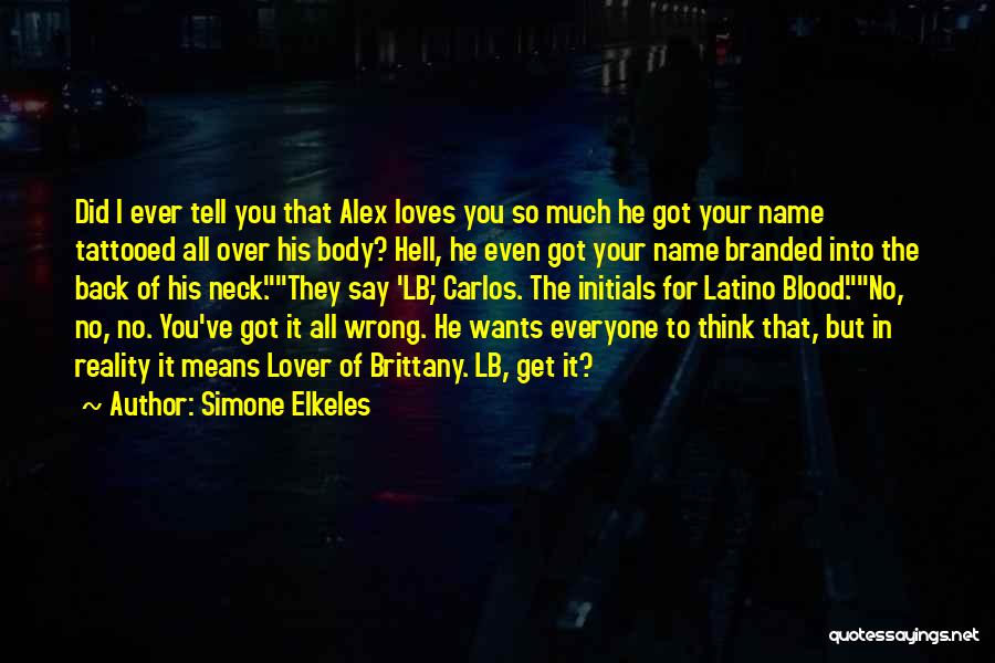 Simone Elkeles Quotes: Did I Ever Tell You That Alex Loves You So Much He Got Your Name Tattooed All Over His Body?